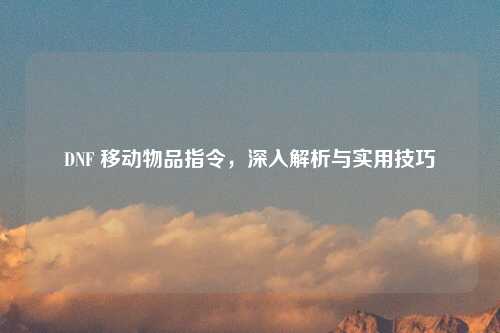 DNF 移动物品指令，深入解析与实用技巧