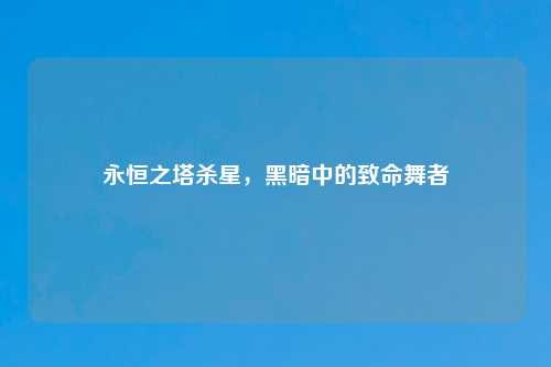 永恒之塔杀星，黑暗中的致命舞者