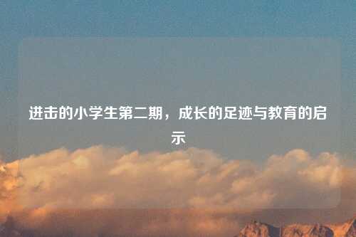 进击的小学生第二期，成长的足迹与教育的启示