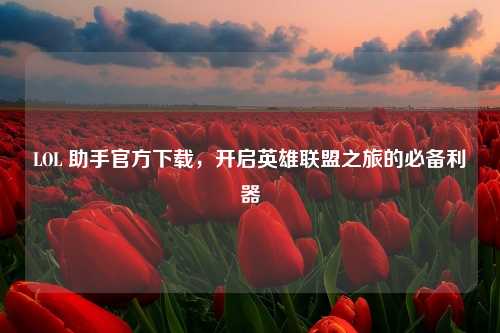 LOL 助手官方下载，开启英雄联盟之旅的必备利器
