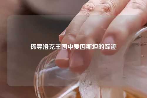 探寻洛克王国中爱因斯坦的踪迹