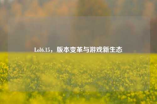 Lol6.15，版本变革与游戏新生态