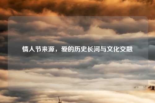 情人节来源，爱的历史长河与文化交融