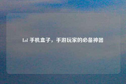 Lol 手机盒子，手游玩家的必备神器