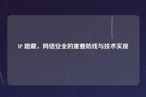 IP 隐藏，网络安全的重要防线与技术实现