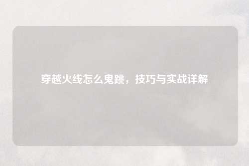 穿越火线怎么鬼跳，技巧与实战详解