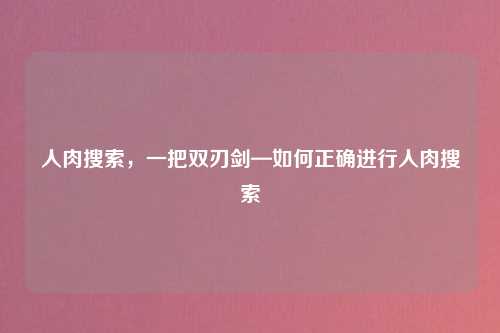 人肉搜索，一把双刃剑—如何正确进行人肉搜索