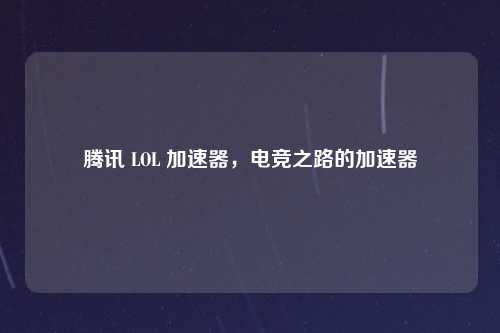 腾讯 LOL 加速器，电竞之路的加速器