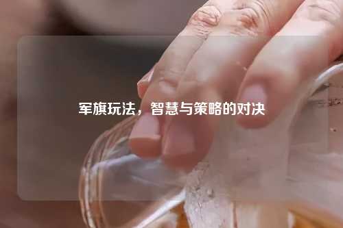 军旗玩法，智慧与策略的对决