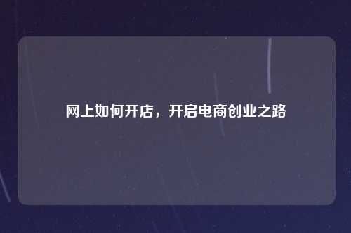 网上如何开店，开启电商创业之路