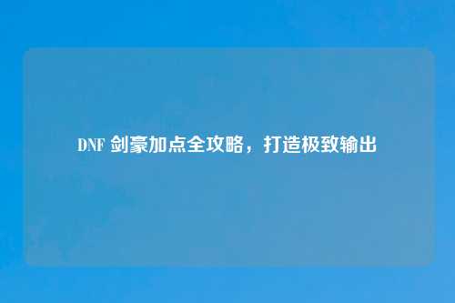 DNF 剑豪加点全攻略，打造极致输出