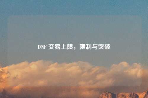 DNF 交易上限，限制与突破