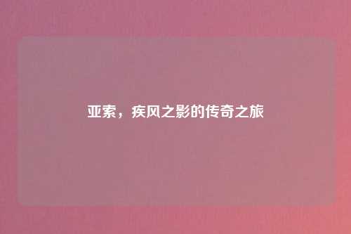 亚索，疾风之影的传奇之旅