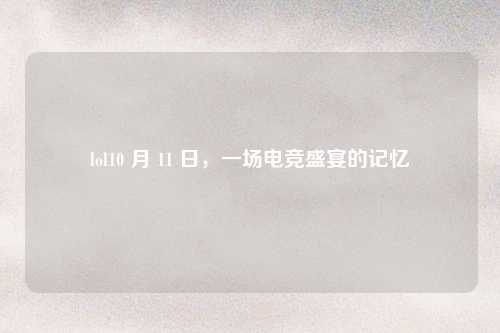 lol10 月 11 日，一场电竞盛宴的记忆