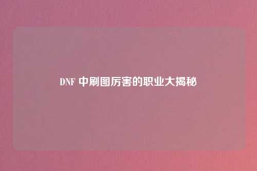 DNF 中刷图厉害的职业大揭秘