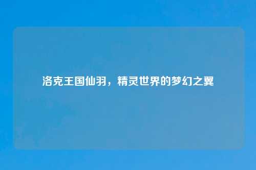 洛克王国仙羽，精灵世界的梦幻之翼