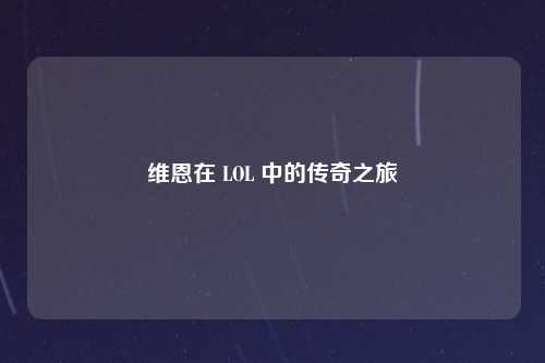 维恩在 LOL 中的传奇之旅