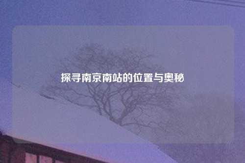 探寻南京南站的位置与奥秘