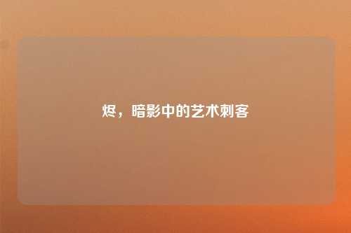 烬，暗影中的艺术刺客