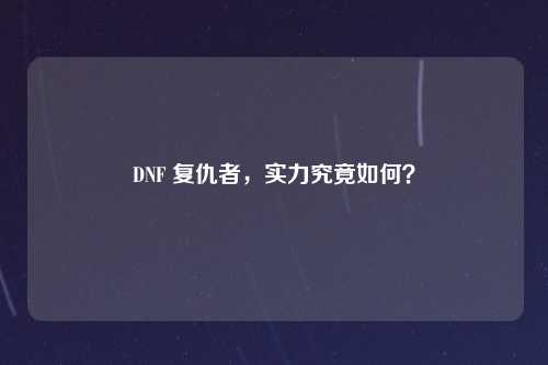 DNF 复仇者，实力究竟如何？