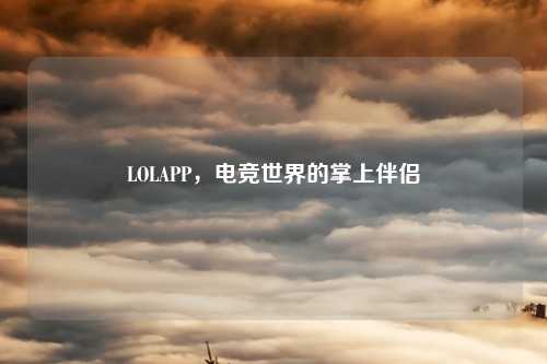 LOLAPP，电竞世界的掌上伴侣