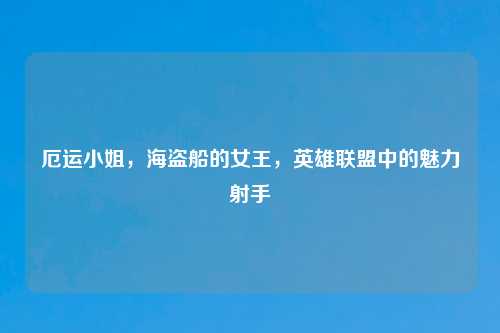 厄运小姐，海盗船的女王，英雄联盟中的魅力射手