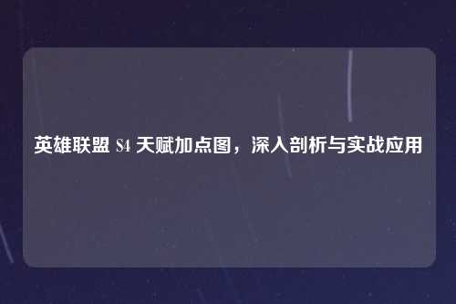 英雄联盟 S4 天赋加点图，深入剖析与实战应用