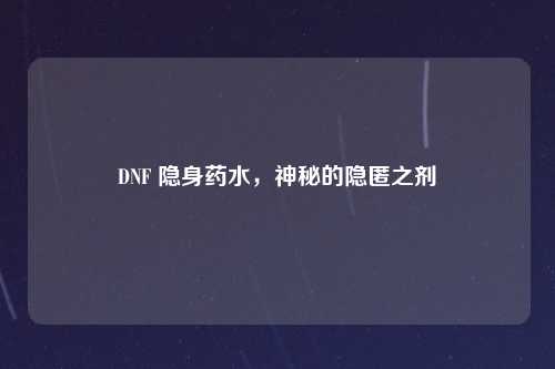 DNF 隐身药水，神秘的隐匿之剂