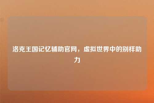 洛克王国记忆辅助官网，虚拟世界中的别样助力