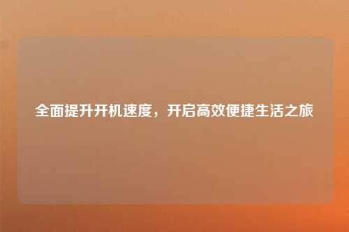 全面提升开机速度，开启高效便捷生活之旅
