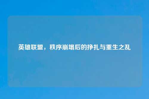 英雄联盟，秩序崩塌后的挣扎与重生之乱